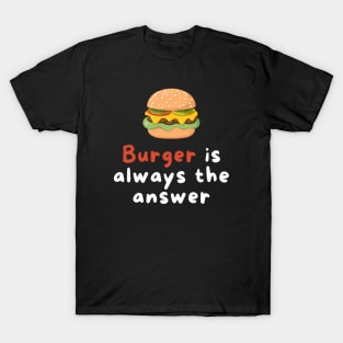 Burger is Always the Answer | Funny Burgers | Burgers Lover Gift T-Shirt